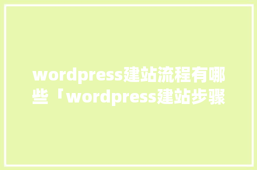 wordpress建站流程有哪些「wordpress建站步骤」 wordpress建站流程有哪些「wordpress建站步骤」 友链在线