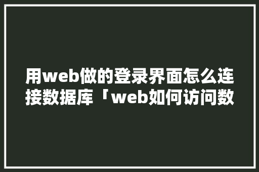 用web做的登录界面怎么连接数据库「web如何访问数据库内容」 建站教程