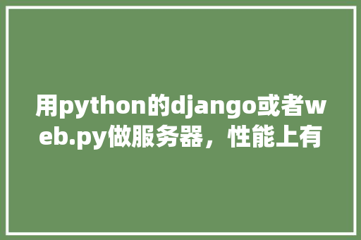 用python的django或者web.py做服务器，性能上有瓶颈吗「python web数据库」