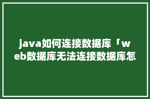 java如何连接数据库「web数据库无法连接数据库怎么办」