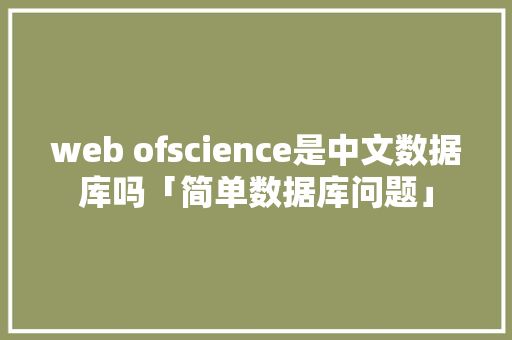web ofscience是中文数据库吗「简单数据库问题」
