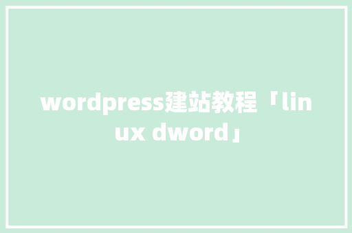 wordpress建站教程「linux dword」 Web前端