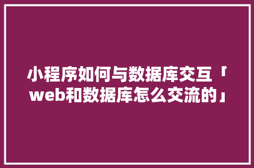 小程序如何与数据库交互「web和数据库怎么交流的」