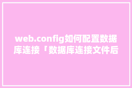 web.config如何配置数据库连接「数据库连接文件后缀」 服务器/数据库