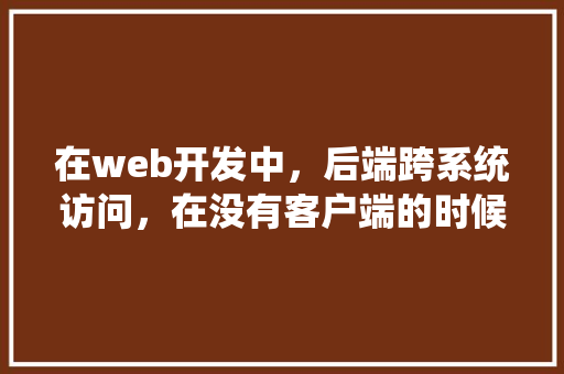 在web开发中，后端跨系统访问，在没有客户端的时候，如何测试服务端可用「web访问数据库的步骤」 SEO教程