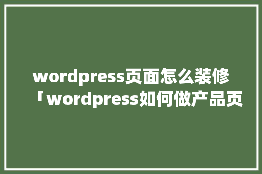 wordpress页面怎么装修「wordpress如何做产品页」