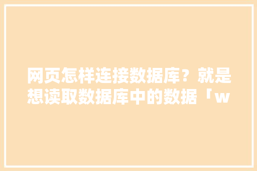 网页怎样连接数据库？就是想读取数据库中的数据「web获取不到数据库的数据怎么办」