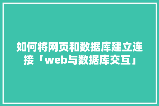 如何将网页和数据库建立连接「web与数据库交互」 服务器/数据库