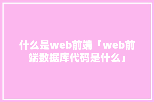什么是web前端「web前端数据库代码是什么」 WordPress教程