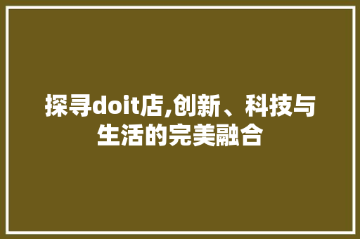 探寻doit店,创新、科技与生活的完美融合