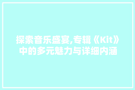 探索音乐盛宴,专辑《Kit》中的多元魅力与详细内涵