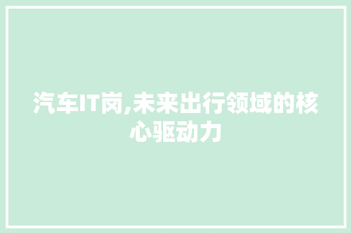 汽车IT岗,未来出行领域的核心驱动力 友链在线