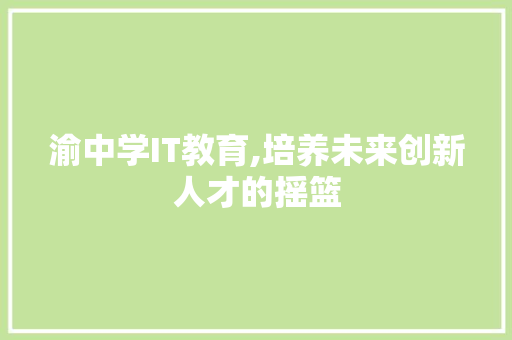渝中学IT教育,培养未来创新人才的摇篮