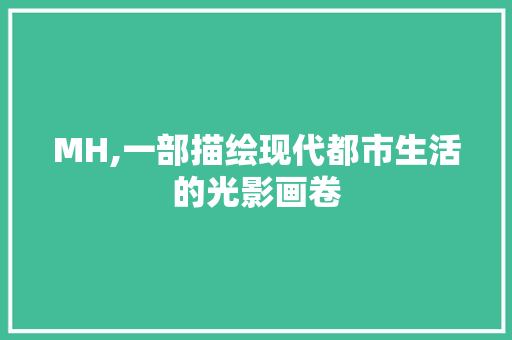 MH,一部描绘现代都市生活的光影画卷