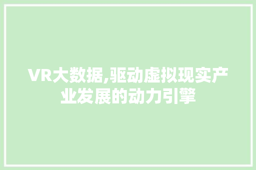 VR大数据,驱动虚拟现实产业发展的动力引擎