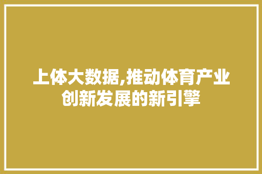 上体大数据,推动体育产业创新发展的新引擎