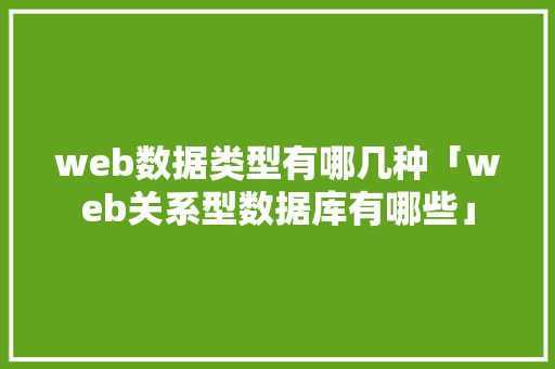web数据类型有哪几种「web关系型数据库有哪些」