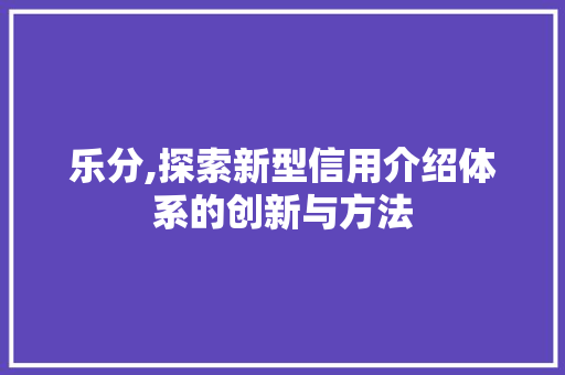 乐分,探索新型信用介绍体系的创新与方法