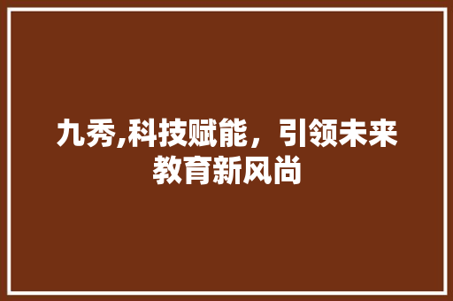 九秀,科技赋能，引领未来教育新风尚