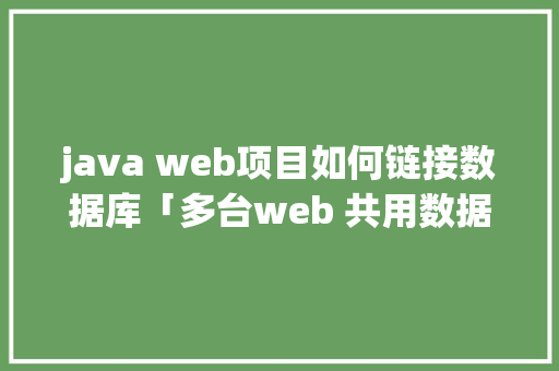 java web项目如何链接数据库「多台web 共用数据库怎么设置」 友链在线
