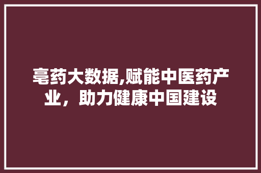 亳药大数据,赋能中医药产业，助力健康中国建设 SEO教程