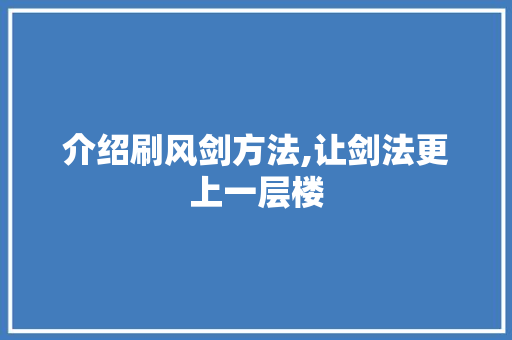 介绍刷风剑方法,让剑法更上一层楼