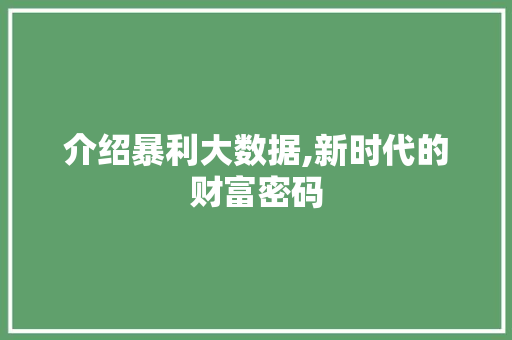 介绍暴利大数据,新时代的财富密码 介绍暴利大数据,新时代的财富密码
