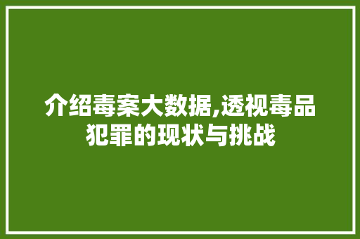 介绍毒案大数据,透视毒品犯罪的现状与挑战 介绍毒案大数据,透视毒品犯罪的现状与挑战