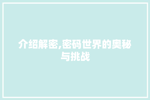 介绍解密,密码世界的奥秘与挑战
