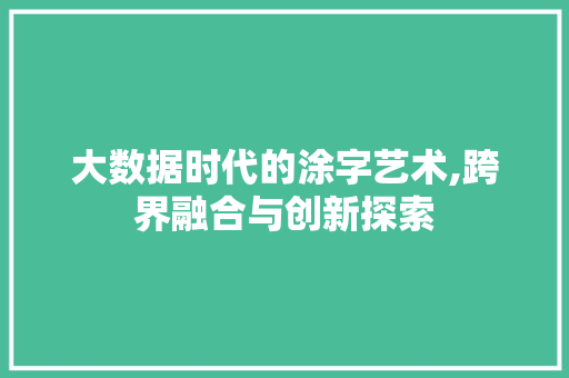 大数据时代的涂字艺术,跨界融合与创新探索