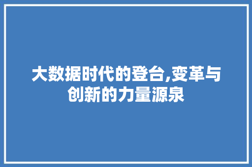 大数据时代的登台,变革与创新的力量源泉