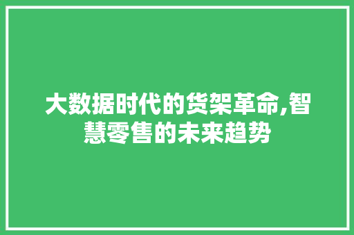 大数据时代的货架革命,智慧零售的未来趋势
