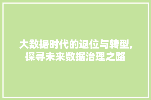 大数据时代的退位与转型,探寻未来数据治理之路 Web前端