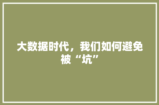 大数据时代，我们如何避免被“坑” 友链在线