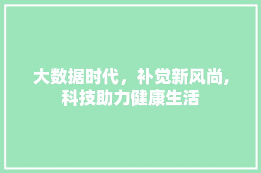 大数据时代，补觉新风尚,科技助力健康生活 WordPress教程