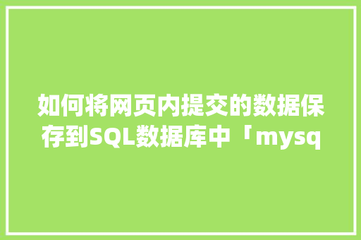 如何将网页内提交的数据保存到SQL数据库中「mysql数据库上传到服务器」