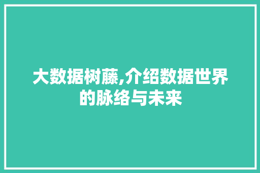 大数据树藤,介绍数据世界的脉络与未来