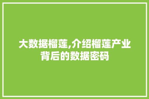 大数据榴莲,介绍榴莲产业背后的数据密码