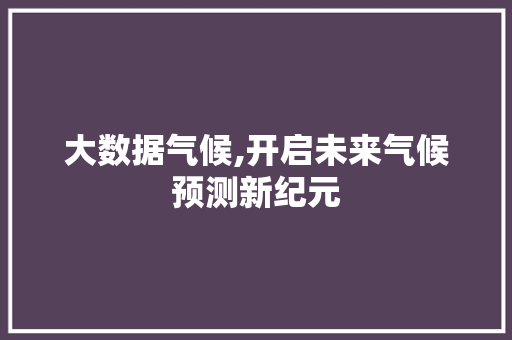 大数据气候,开启未来气候预测新纪元