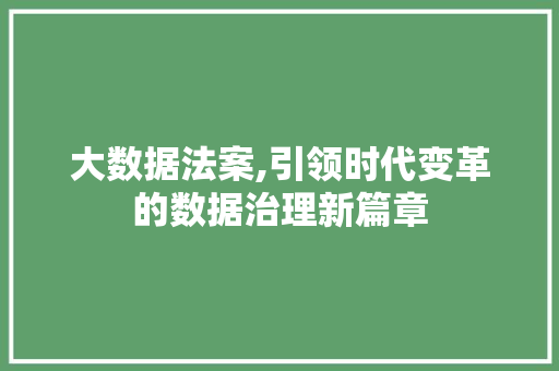 大数据法案,引领时代变革的数据治理新篇章 服务器/数据库