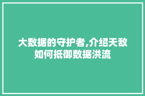 大数据的守护者,介绍天敌如何抵御数据洪流 Web前端