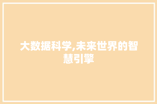 大数据科学,未来世界的智慧引擎