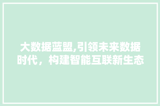 大数据蓝盟,引领未来数据时代，构建智能互联新生态