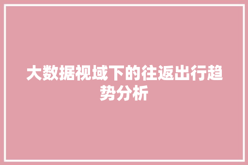 大数据视域下的往返出行趋势分析