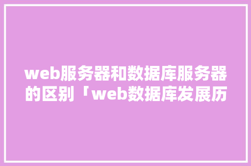 web服务器和数据库服务器的区别「web数据库发展历程简述」 建站教程