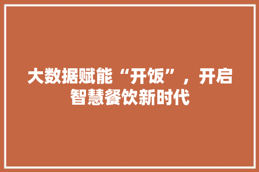 大数据赋能“开饭”，开启智慧餐饮新时代 服务器/数据库