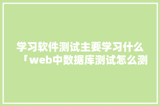 学习软件测试主要学习什么「web中数据库测试怎么测」
