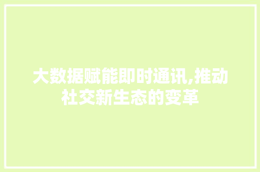 大数据赋能即时通讯,推动社交新生态的变革 SEO教程