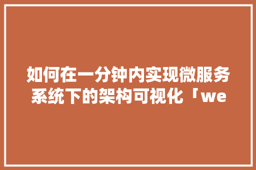 如何在一分钟内实现微服务系统下的架构可视化「web数据可视化工具」
