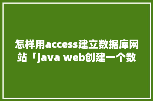 怎样用access建立数据库网站「java web创建一个数据库」